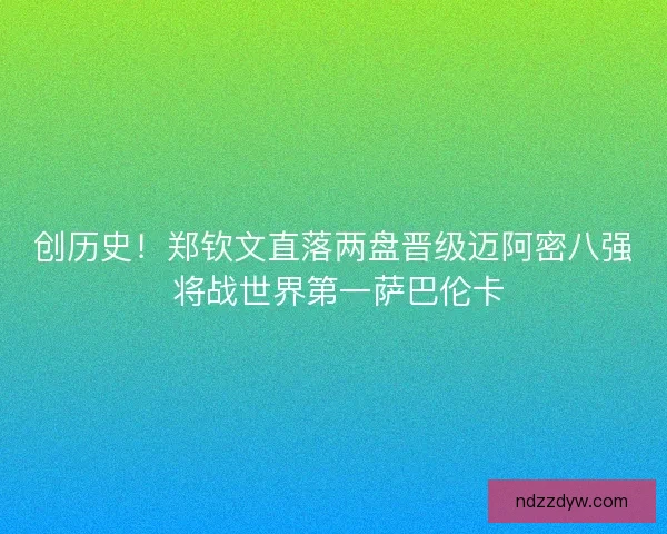 创历史！郑钦文直落两盘晋级迈阿密八强 将战世界第一萨巴伦卡