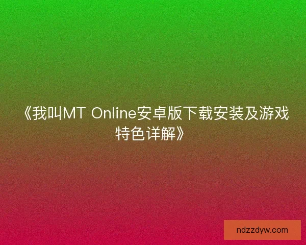 《我叫MT Online安卓版下载安装及游戏特色详解》