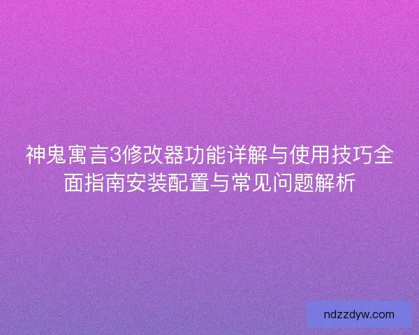 神鬼寓言3修改器功能详解与使用技巧全面指南安装配置与常见问题解析